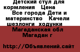 Детский стул для кормления › Цена ­ 3 000 - Все города Дети и материнство » Качели, шезлонги, ходунки   . Магаданская обл.,Магадан г.